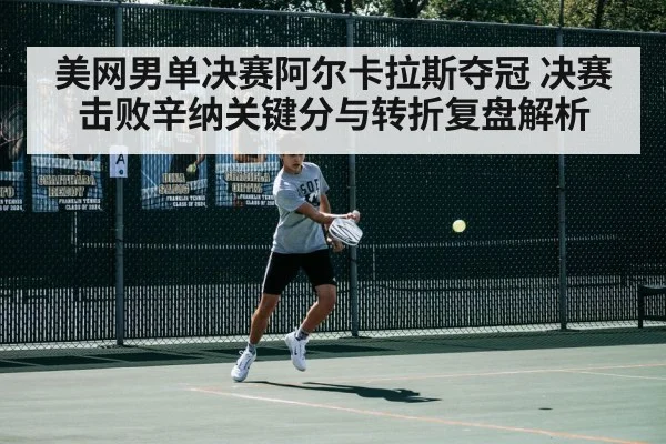 美网男单决赛阿尔卡拉斯夺冠 决赛击败辛纳关键分与转折复盘解析 | Kaiyun APP