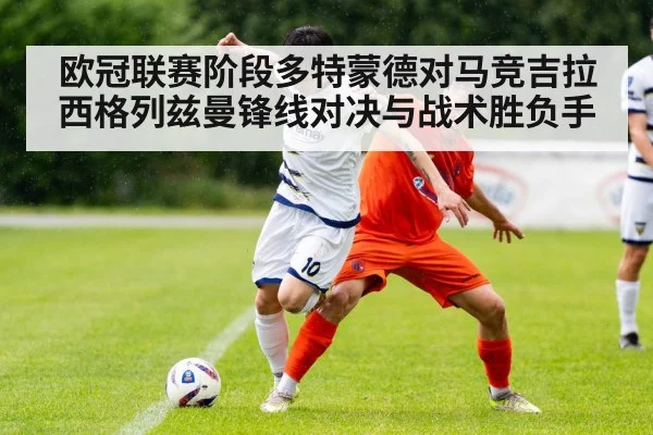 欧冠联赛阶段多特蒙德对马竞吉拉西格列兹曼锋线对决与战术胜负手（Kaiyun APP）