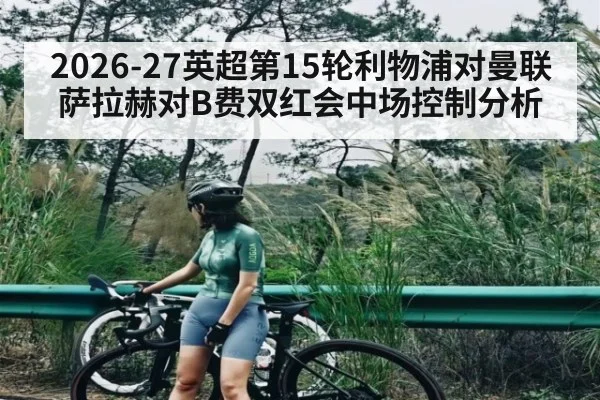 2026-27英超第15轮利物浦对曼联 萨拉赫对B费双红会中场控制分析